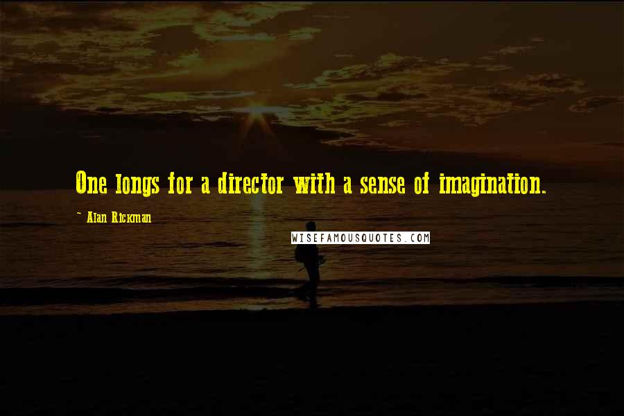 Alan Rickman Quotes: One longs for a director with a sense of imagination.