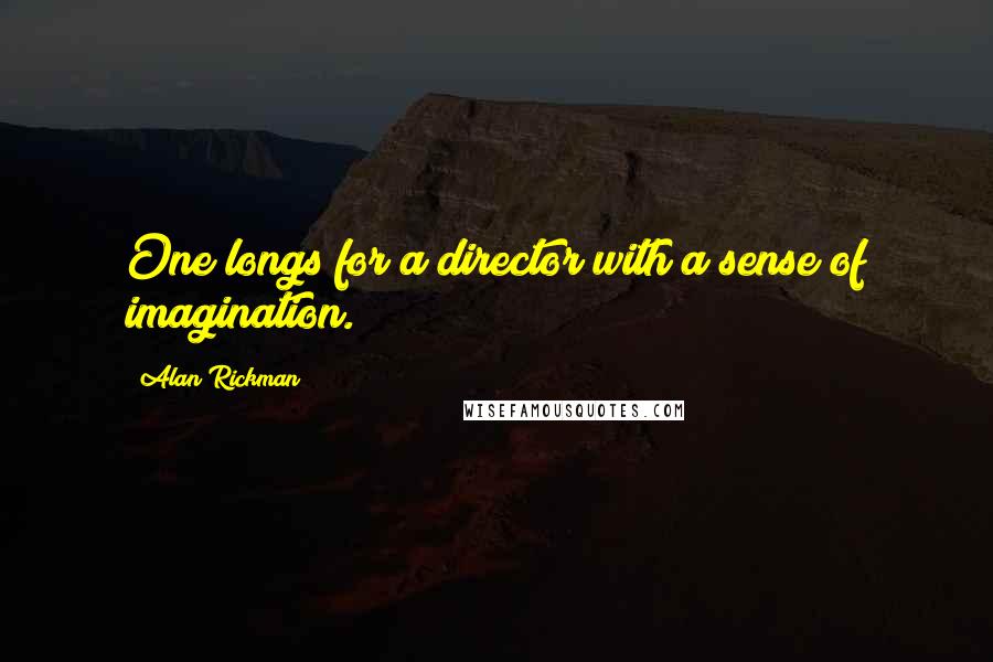 Alan Rickman Quotes: One longs for a director with a sense of imagination.