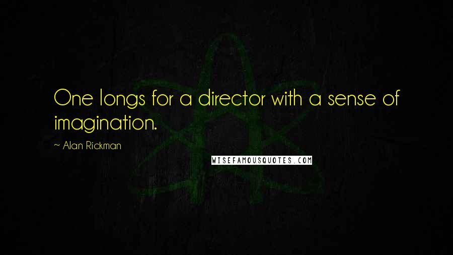 Alan Rickman Quotes: One longs for a director with a sense of imagination.