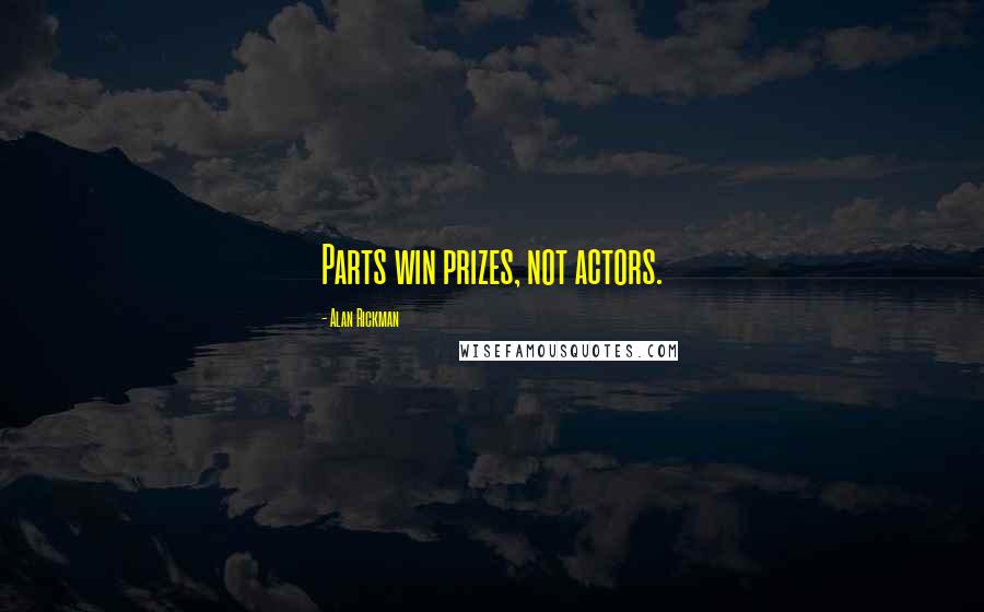 Alan Rickman Quotes: Parts win prizes, not actors.