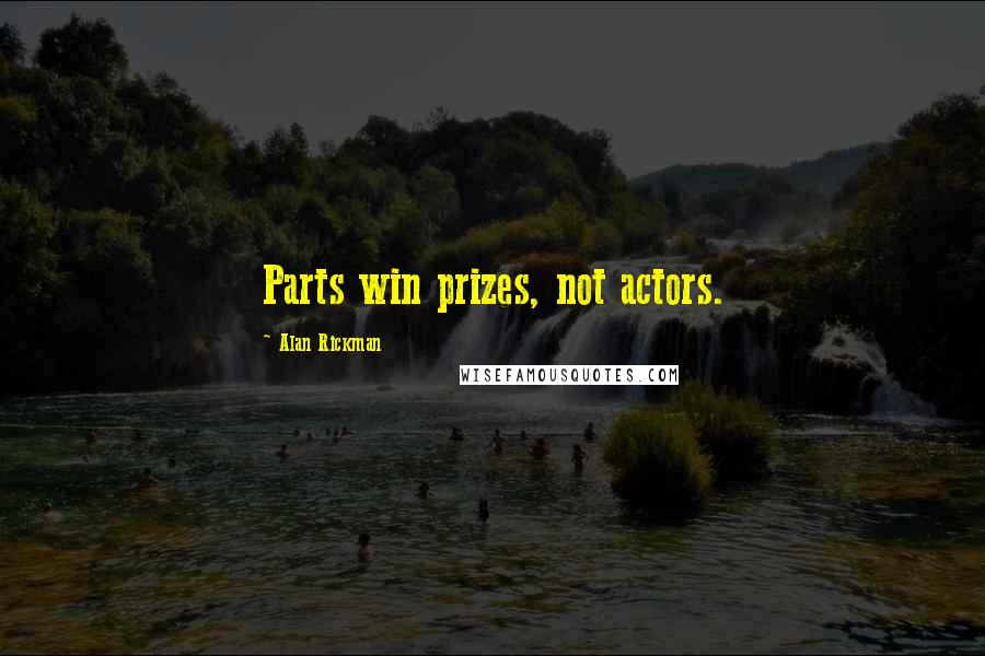 Alan Rickman Quotes: Parts win prizes, not actors.