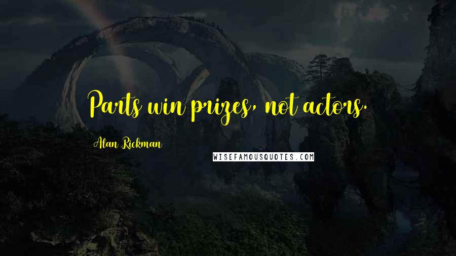 Alan Rickman Quotes: Parts win prizes, not actors.