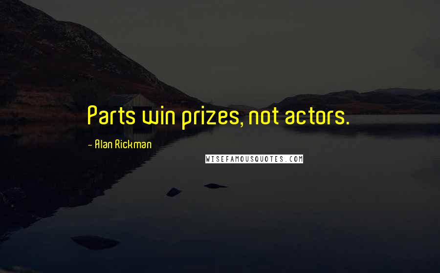 Alan Rickman Quotes: Parts win prizes, not actors.