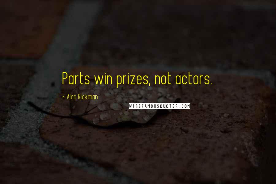 Alan Rickman Quotes: Parts win prizes, not actors.