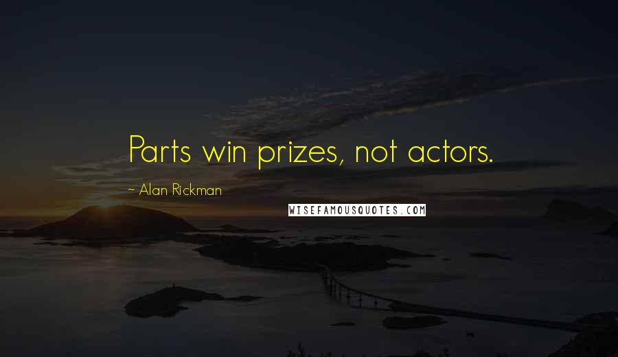Alan Rickman Quotes: Parts win prizes, not actors.