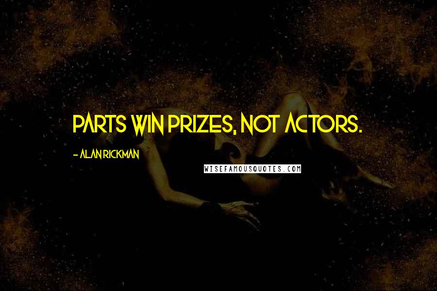 Alan Rickman Quotes: Parts win prizes, not actors.