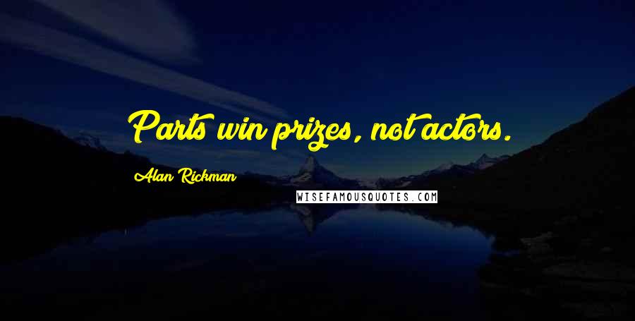 Alan Rickman Quotes: Parts win prizes, not actors.