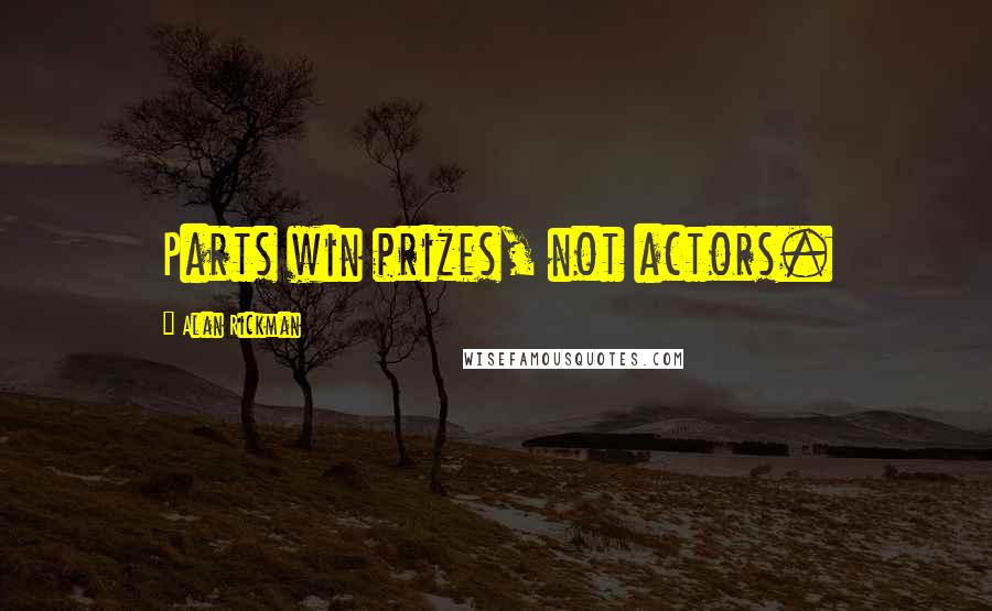 Alan Rickman Quotes: Parts win prizes, not actors.