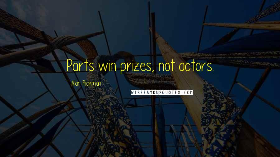 Alan Rickman Quotes: Parts win prizes, not actors.