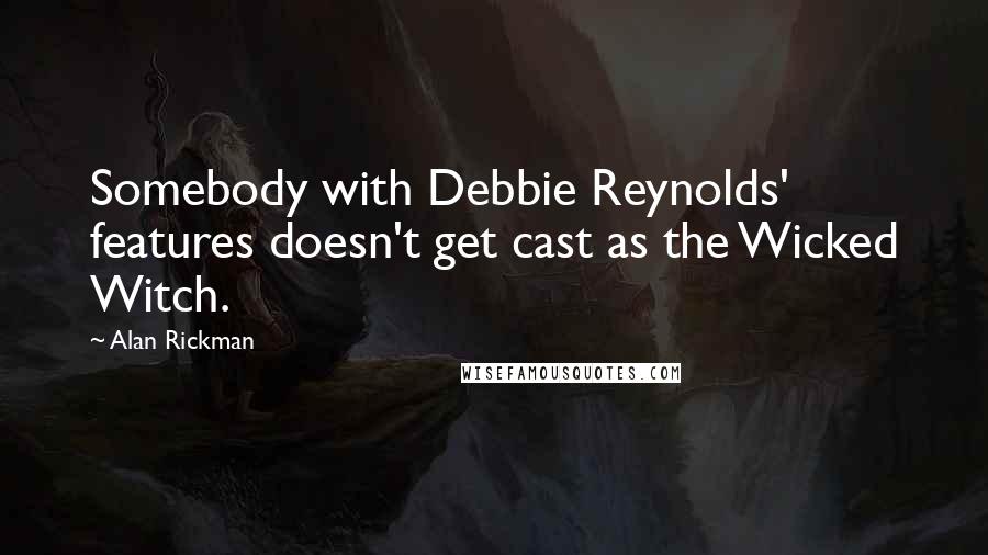 Alan Rickman Quotes: Somebody with Debbie Reynolds' features doesn't get cast as the Wicked Witch.
