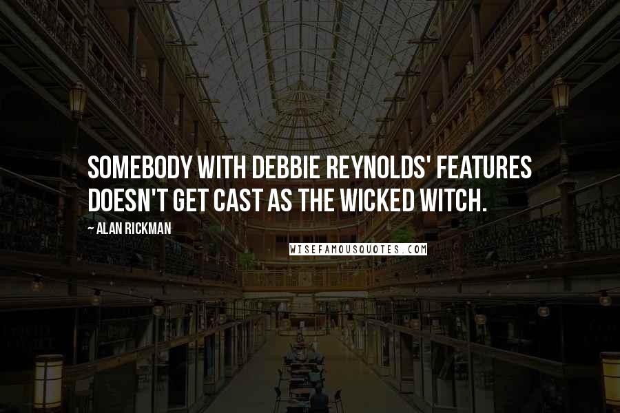 Alan Rickman Quotes: Somebody with Debbie Reynolds' features doesn't get cast as the Wicked Witch.