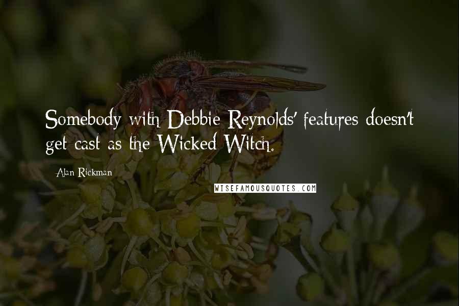 Alan Rickman Quotes: Somebody with Debbie Reynolds' features doesn't get cast as the Wicked Witch.