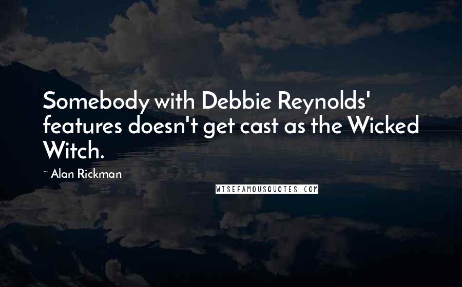Alan Rickman Quotes: Somebody with Debbie Reynolds' features doesn't get cast as the Wicked Witch.