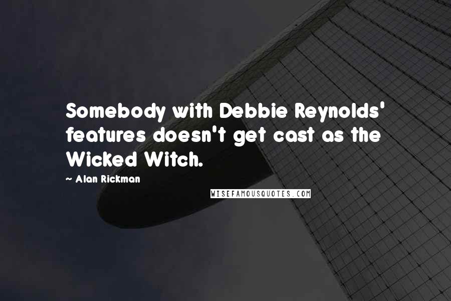 Alan Rickman Quotes: Somebody with Debbie Reynolds' features doesn't get cast as the Wicked Witch.
