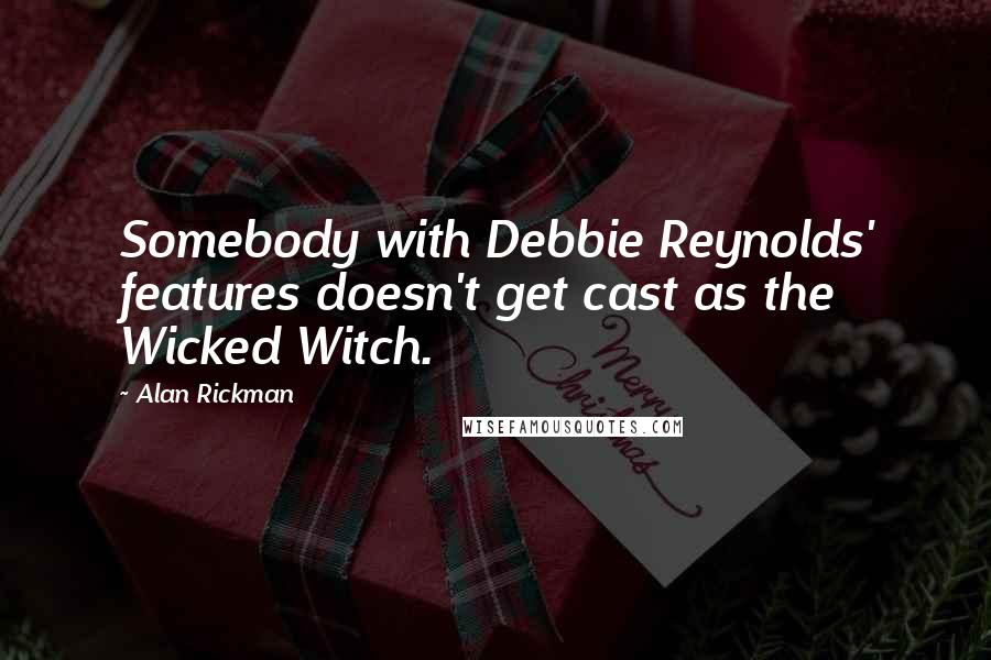 Alan Rickman Quotes: Somebody with Debbie Reynolds' features doesn't get cast as the Wicked Witch.