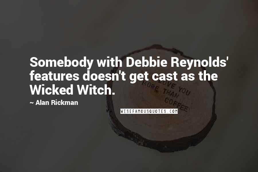 Alan Rickman Quotes: Somebody with Debbie Reynolds' features doesn't get cast as the Wicked Witch.