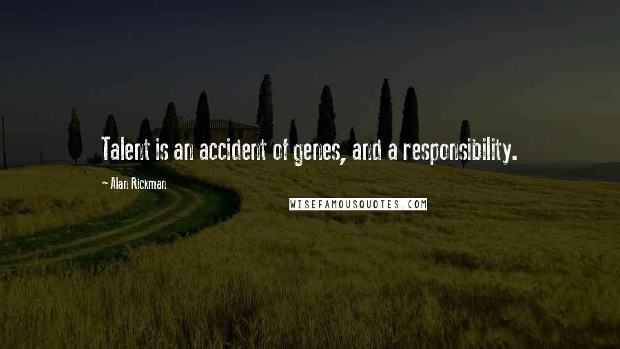 Alan Rickman Quotes: Talent is an accident of genes, and a responsibility.