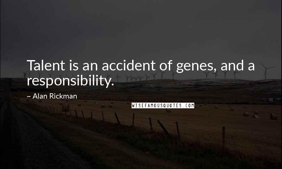 Alan Rickman Quotes: Talent is an accident of genes, and a responsibility.