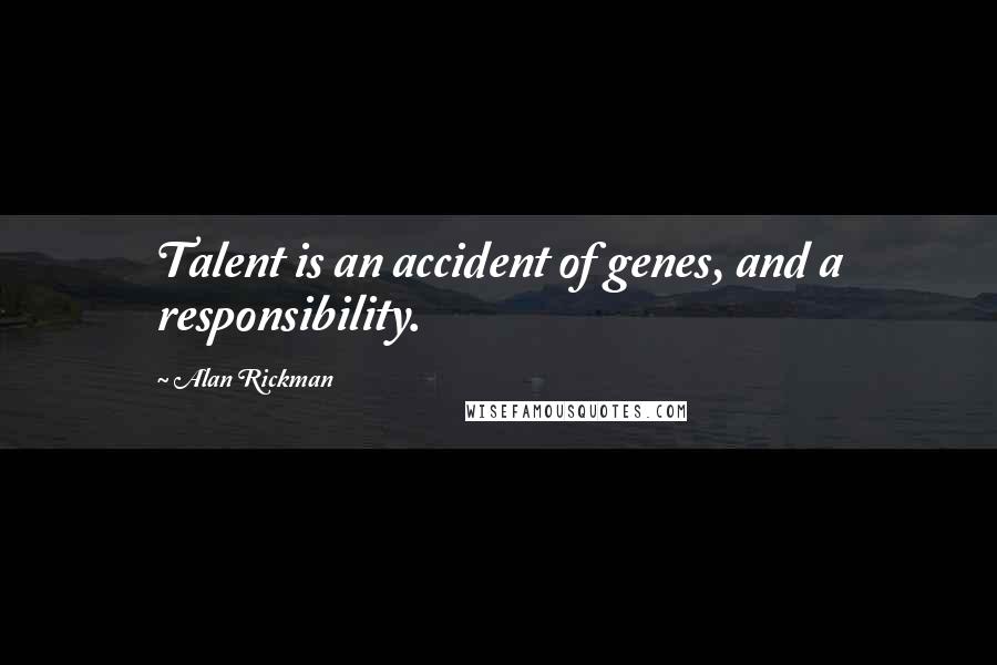 Alan Rickman Quotes: Talent is an accident of genes, and a responsibility.