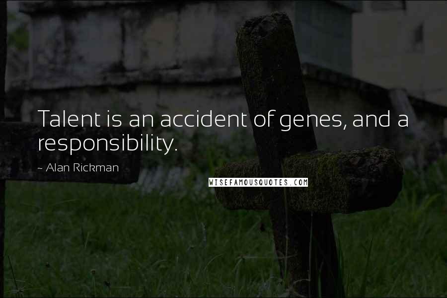 Alan Rickman Quotes: Talent is an accident of genes, and a responsibility.