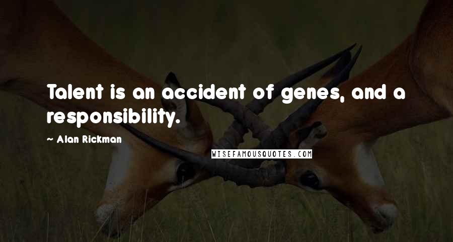 Alan Rickman Quotes: Talent is an accident of genes, and a responsibility.