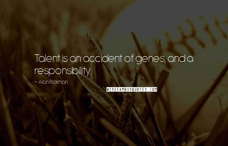 Alan Rickman Quotes: Talent is an accident of genes, and a responsibility.