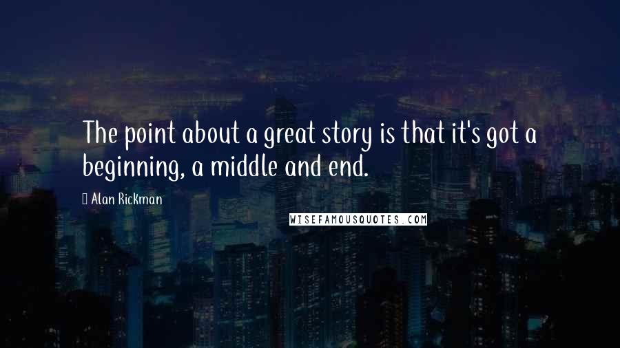 Alan Rickman Quotes: The point about a great story is that it's got a beginning, a middle and end.