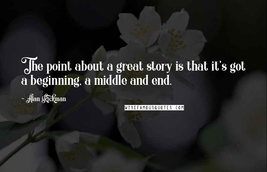 Alan Rickman Quotes: The point about a great story is that it's got a beginning, a middle and end.