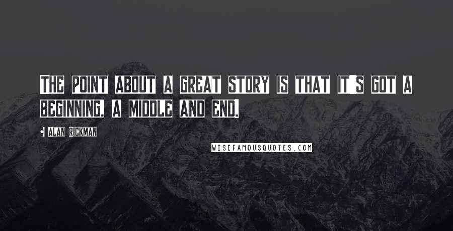 Alan Rickman Quotes: The point about a great story is that it's got a beginning, a middle and end.