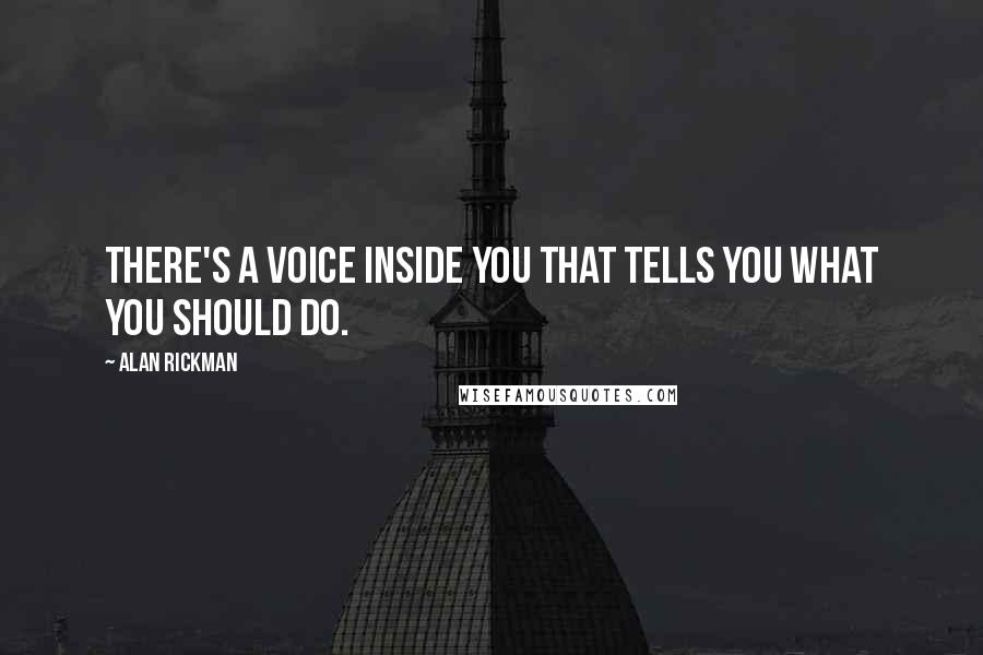 Alan Rickman Quotes: There's a voice inside you that tells you what you should do.