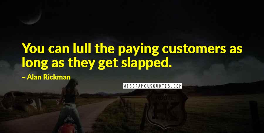 Alan Rickman Quotes: You can lull the paying customers as long as they get slapped.