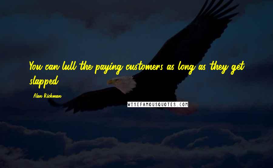 Alan Rickman Quotes: You can lull the paying customers as long as they get slapped.