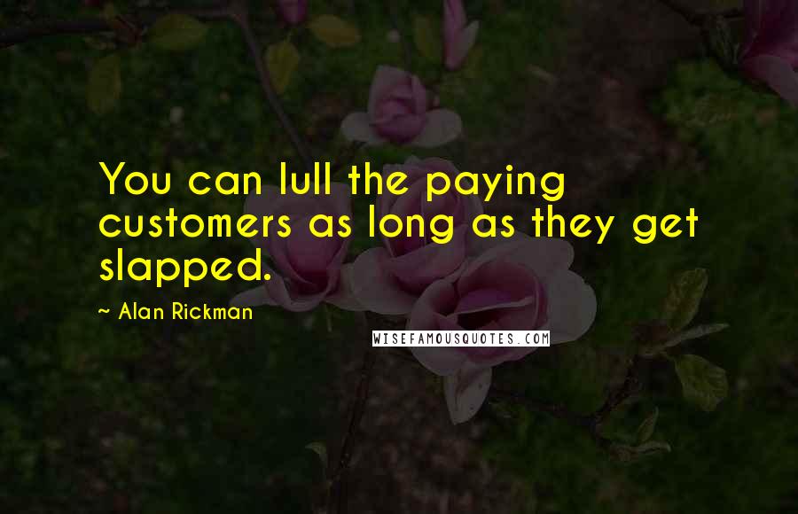 Alan Rickman Quotes: You can lull the paying customers as long as they get slapped.