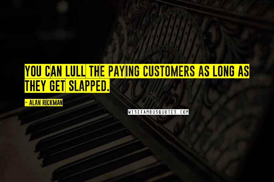 Alan Rickman Quotes: You can lull the paying customers as long as they get slapped.