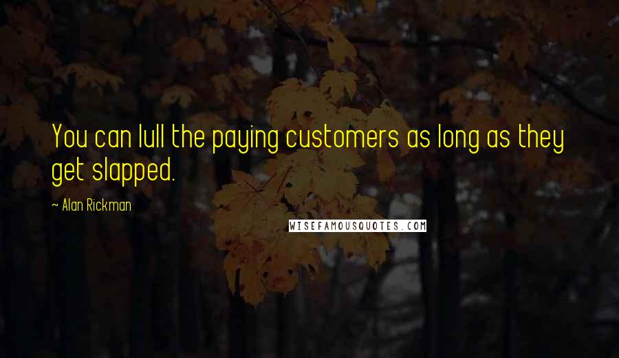 Alan Rickman Quotes: You can lull the paying customers as long as they get slapped.