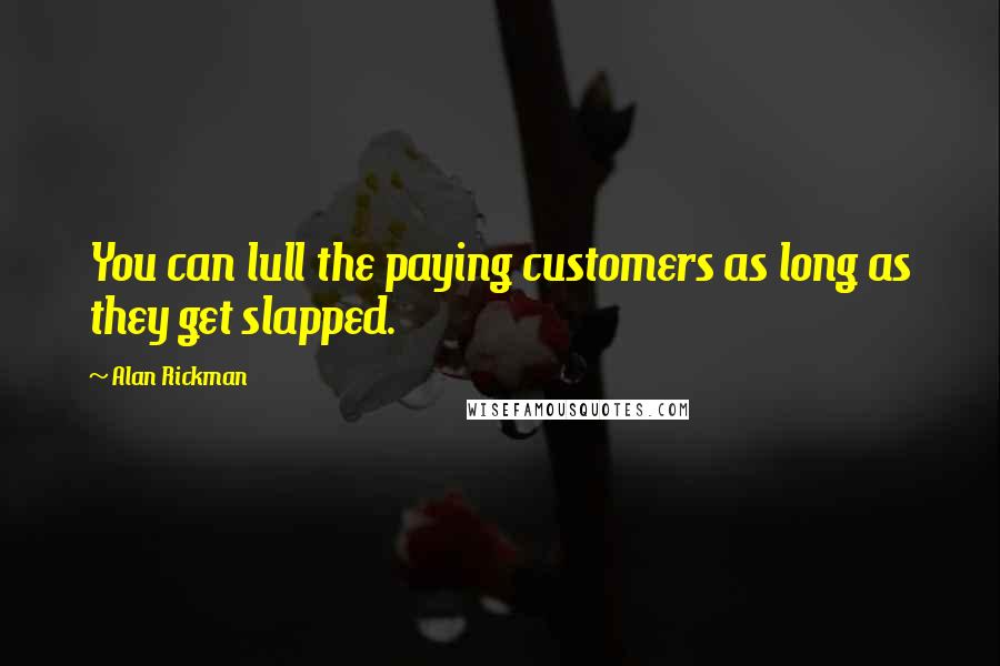 Alan Rickman Quotes: You can lull the paying customers as long as they get slapped.