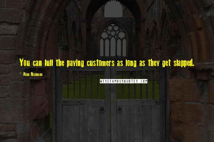 Alan Rickman Quotes: You can lull the paying customers as long as they get slapped.