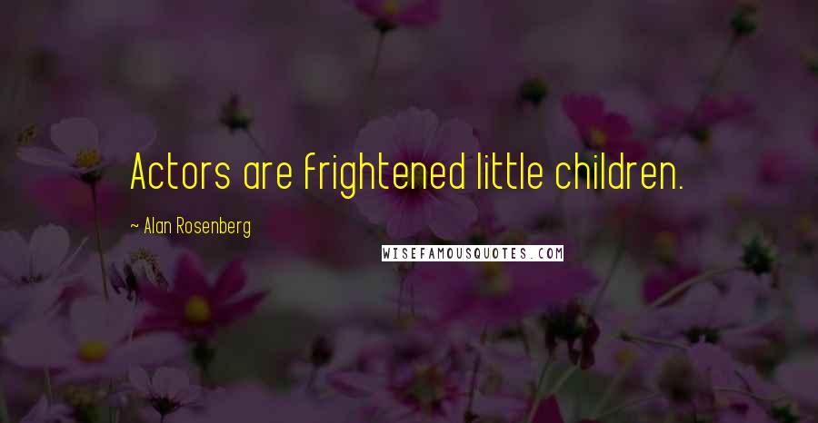 Alan Rosenberg Quotes: Actors are frightened little children.