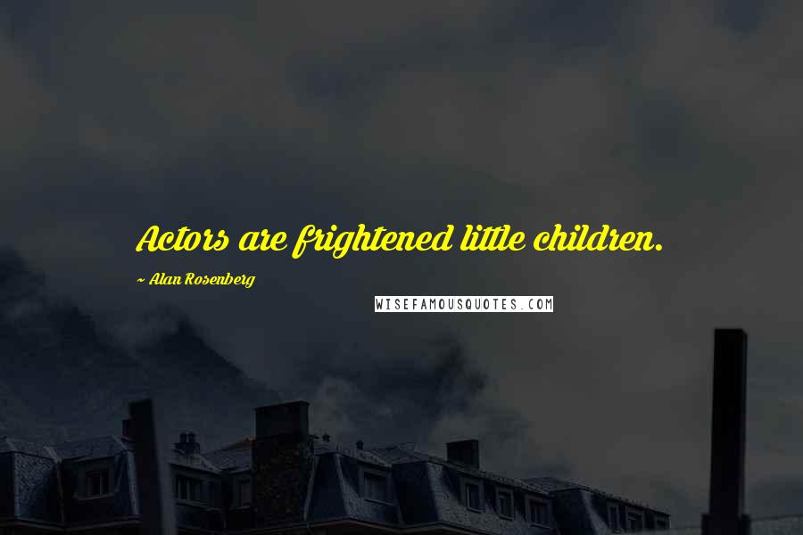 Alan Rosenberg Quotes: Actors are frightened little children.