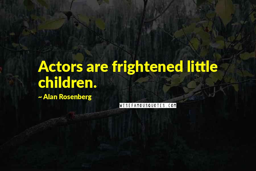 Alan Rosenberg Quotes: Actors are frightened little children.