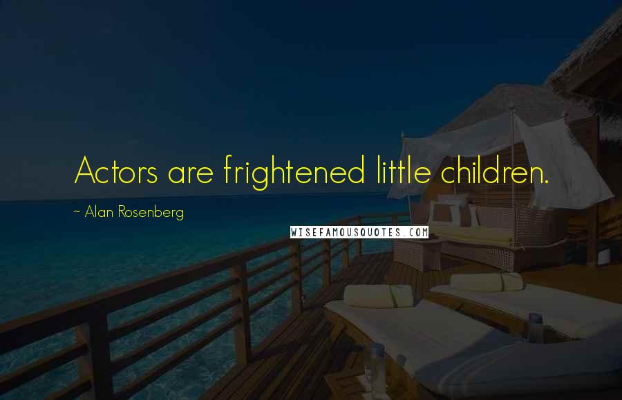 Alan Rosenberg Quotes: Actors are frightened little children.