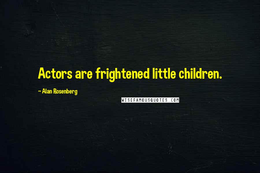 Alan Rosenberg Quotes: Actors are frightened little children.