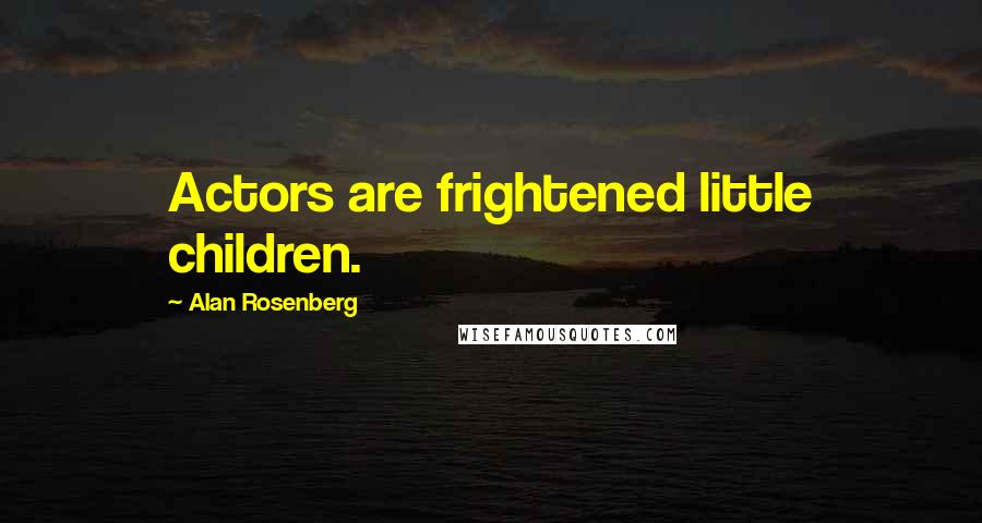 Alan Rosenberg Quotes: Actors are frightened little children.