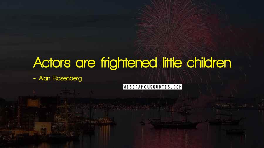 Alan Rosenberg Quotes: Actors are frightened little children.