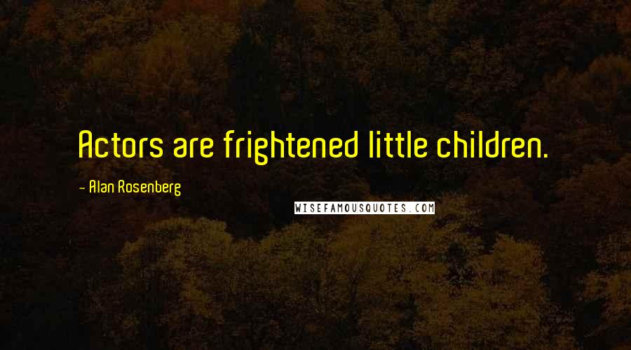 Alan Rosenberg Quotes: Actors are frightened little children.