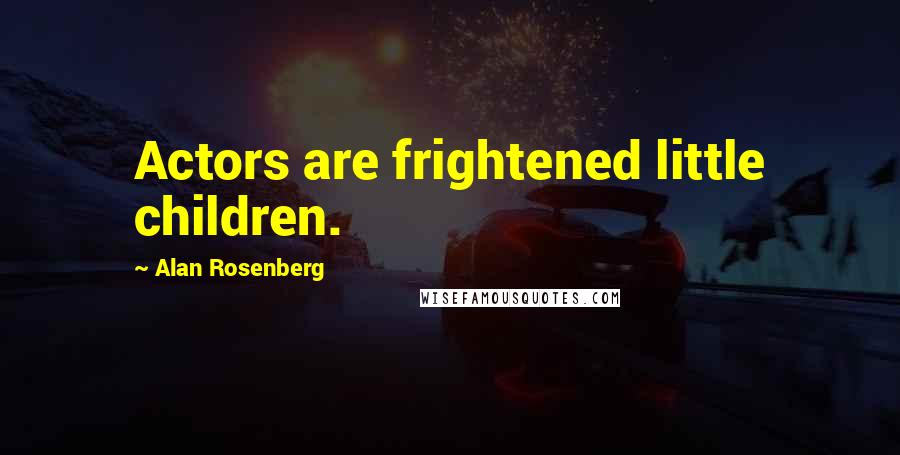 Alan Rosenberg Quotes: Actors are frightened little children.