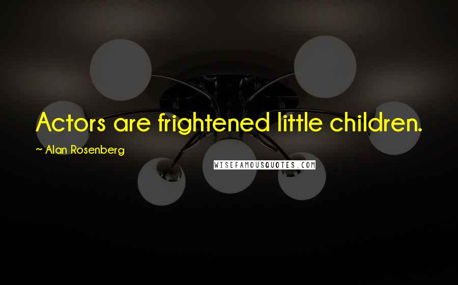 Alan Rosenberg Quotes: Actors are frightened little children.