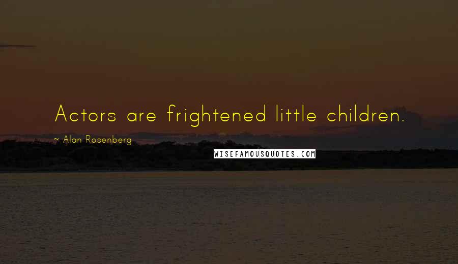 Alan Rosenberg Quotes: Actors are frightened little children.