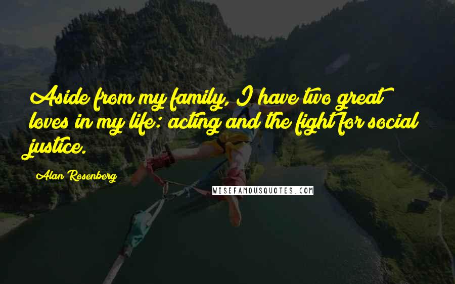 Alan Rosenberg Quotes: Aside from my family, I have two great loves in my life: acting and the fight for social justice.