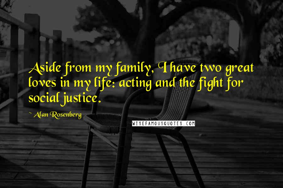 Alan Rosenberg Quotes: Aside from my family, I have two great loves in my life: acting and the fight for social justice.